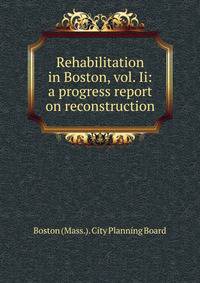 Rehabilitation in Boston, vol. Ii: a progress report on reconstruction