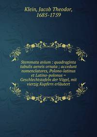 Stemmata avium : quadraginta tabulis aeneis ornata ; accedunt nomenclatores, Polono-latinus et Latino-polonus = Geschlechtstafeln der V?gel, mit vierzig Kupfern erl?utert