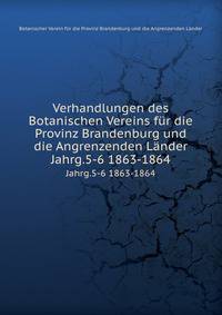 Verhandlungen des Botanischen Vereins fr die Provinz Brandenburg und die Angrenzenden Lnder. Jahrg.5-6 1863-1864