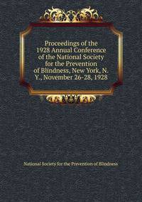 Proceedings of the 1928 Annual Conference of the National Society for the Prevention of Blindness, New York, N.Y., November 26-28, 1928
