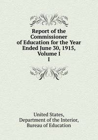Report of the Commissioner of Education for the Year Ended June 30, 1915, Volume I. I