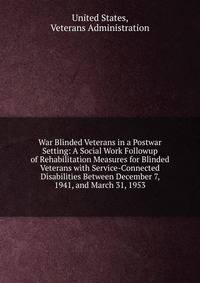 War Blinded Veterans in a Postwar Setting: A Social Work Followup of Rehabilitation Measures for Blinded Veterans with Service-Connected Disabilities Between December 7, 1941, and March 31, 1953