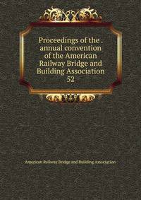 Proceedings of the . annual convention of the American Railway Bridge and Building Association. 52