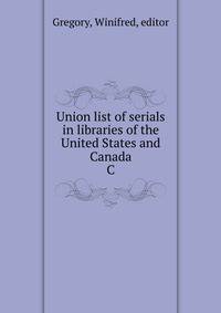 Union list of serials in libraries of the United States and Canada. C