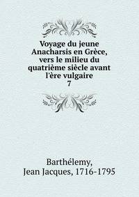 Voyage du jeune Anacharsis en Gr?ce, vers le milieu du quatri?me si?cle avant l'?re vulgaire