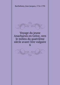 Voyage du jeune Anacharsis en Gr?ce, vers le milieu du quatri?me si?cle avant l'?re vulgaire