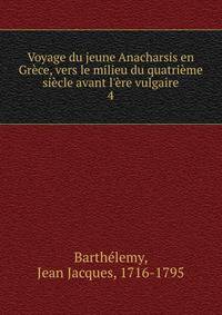 Voyage du jeune Anacharsis en Gr?ce, vers le milieu du quatri?me si?cle avant l'?re vulgaire