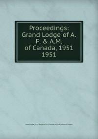 Proceedings: Grand Lodge of A.F. & A.M. of Canada, 1951. 1951