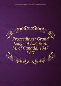Proceedings: Grand Lodge of A.F. & A.M. of Canada, 1947. 1947