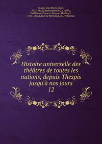 Histoire universelle des th??tres de toutes les nations, depuis Thespis jusqu'? nos jours