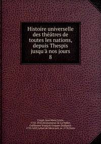Histoire universelle des th??tres de toutes les nations, depuis Thespis jusqu'? nos jours