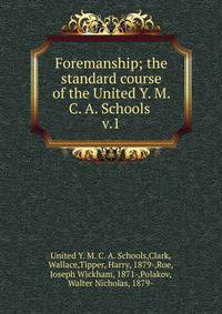 Foremanship; the standard course of the United Y. M. C. A. Schools . v.1