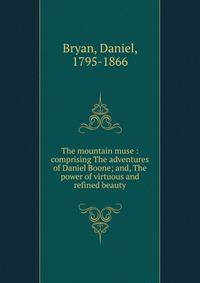 The mountain muse : comprising The adventures of Daniel Boone; and, The power of virtuous and refined beauty