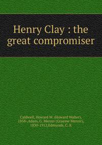 Henry Clay : the great compromiser