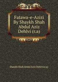 Fatawa-e-Azizi By Shaykh Shah Abdul Aziz Dehlvi (r.a)
