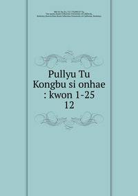 Pullyu Tu Kongbu si onhae : kwon 1-25. 12