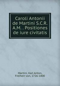 Caroli Antonii de Martini S.C.R.A.M. . Positiones de iure civitatis