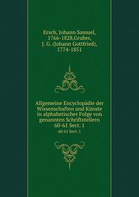 Allgemeine Encyclopdie der Wissenschaften und Knste in alphabetischer Folge von genannten Schriftstellern. 60-61 Sect. 1