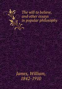 The will to believe, and other essays in popular philosophy