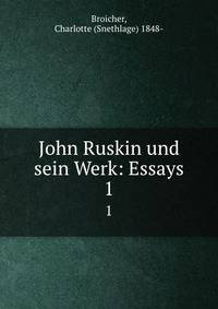 John Ruskin und sein Werk: Essays. 1