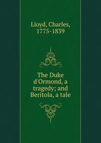 The Duke d'Ormond, a tragedy; and Beritola, a tale