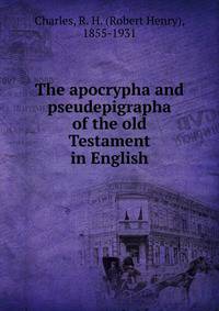 The apocrypha and pseudepigrapha of the old Testament in English