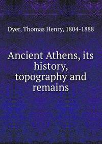 Ancient Athens, its history, topography and remains