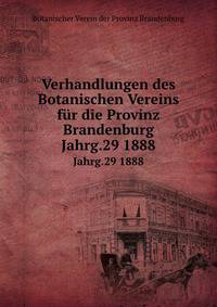 Verhandlungen des Botanischen Vereins fr die Provinz Brandenburg. Jahrg.29 1888