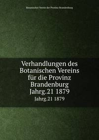 Verhandlungen des Botanischen Vereins fr die Provinz Brandenburg. Jahrg.21 1879