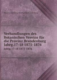Verhandlungen des Botanischen Vereins fr die Provinz Brandenburg. Jahrg.17-18 1875-1876