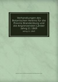 Verhandlungen des Botanischen Vereins fr die Provinz Brandenburg und die Angrenzenden Lnder. Jahrg.11 1869