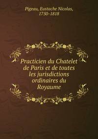 Practicien du Chatelet de Paris et de toutes les jurisdictions ordinaires du Royaume
