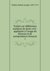 Trait?s sur diff?rentes mati?res de droit civil : appliqu?s ? l'usage de barreau et de jurisprudence fran?ois