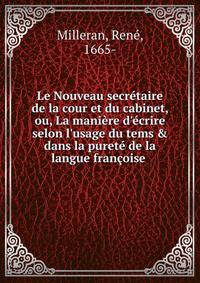 Le Nouveau secr?taire de la cour et du cabinet, ou, La mani?re d'?crire selon l'usage du tems &amp; dans la puret? de la langue fran?oise