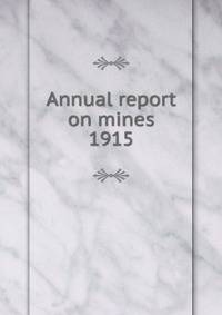 Annual report on mines. 1915