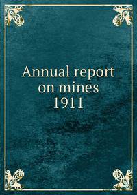 Annual report on mines. 1911