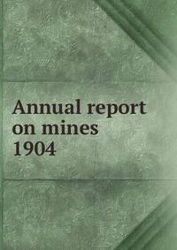 Annual report on mines. 1904