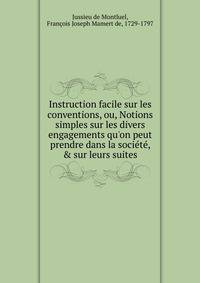 Instruction facile sur les conventions, ou, Notions simples sur les divers engagements qu'on peut prendre dans la soci?t?, &amp; sur leurs suites.