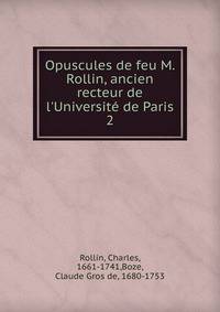 Opuscules de feu M. Rollin, ancien recteur de l'Universit? de Paris