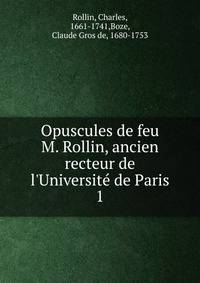 Opuscules de feu M. Rollin, ancien recteur de l'Universit? de Paris
