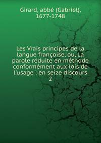 Les Vrais principes de la langue fran?oise, ou, La parole r?duite en m?thode conform?ment aux lois de l'usage : en seize discours
