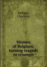 Women of Belgium; turning tragedy to triumph