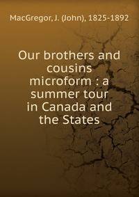 Our brothers and cousins microform : a summer tour in Canada and the States
