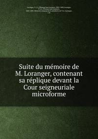 Suite du memoire de M. Loranger, contenant sa replique devant la Cour seigneuriale microforme