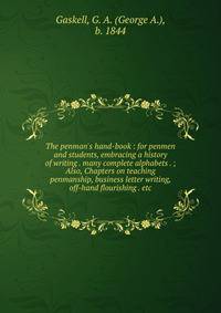 The penman's hand-book : for penmen and students, embracing a history of writing . many complete alphabets . ; Also, Chapters on teaching penmanship, business letter writing, off-hand flourishing . etc.