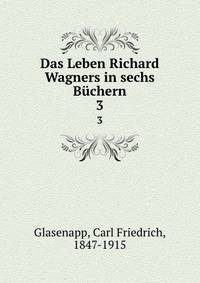 Das Leben Richard Wagners in sechs Bchern. 3