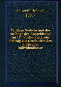 William Godwin und die Anf?nge des Anarchismus im 18. Jahrhundert; ein Beitrag zur Geschichte des politischen Individualismus