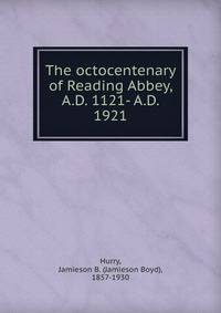 The octocentenary of Reading Abbey, A.D. 1121- A.D. 1921