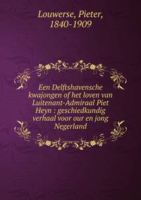Een Delftshavensche kwajongen of het loven van Luitenant-Admiraal Piet Heyn : geschiedkundig verhaal voor our en jong Negerland