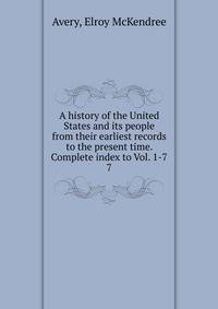 A history of the United States and its people from their earliest records to the present time. Complete index to Vol. 1-7. 7